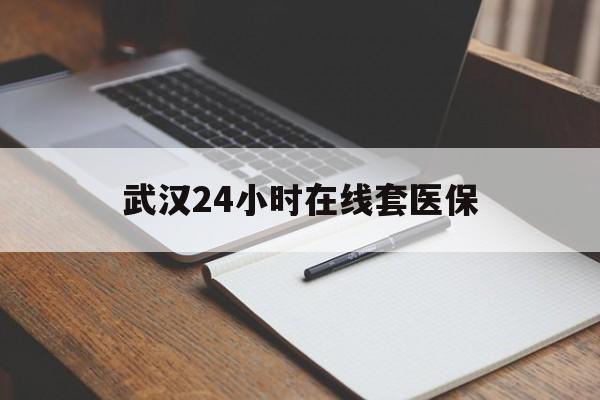 普洱最新武汉24小时在线套医保方法分析(最方便真实的普洱武汉医保服务方法)