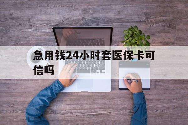 普洱最新急用钱24小时套医保卡可信吗方法分析(最方便真实的普洱急用钱套医保卡联系方式v渠道方法)