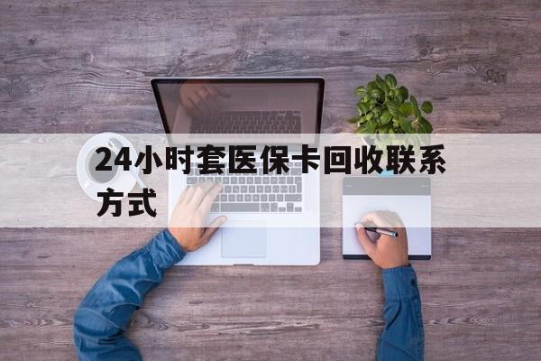 普洱最新24小时套医保卡回收联系方式方法分析(最方便真实的普洱急用钱24小时套医保卡方法)