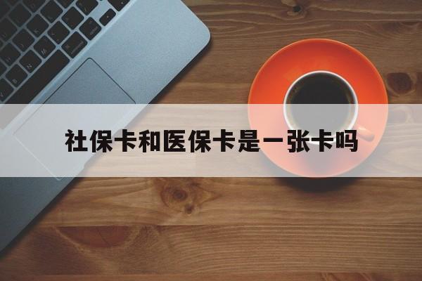 普洱最新社保卡和医保卡是一张卡吗方法分析(最方便真实的普洱广州社保卡和医保卡是一张卡吗方法)