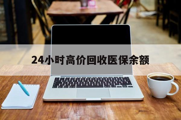 普洱最新24小时高价回收医保余额方法分析(最方便真实的普洱24小时高价回收医保余额是真的吗方法)