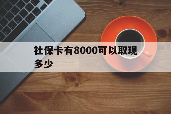 普洱最新社保卡有8000可以取现多少方法分析(最方便真实的普洱社保卡取现方法方法)