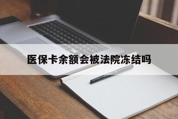 普洱最新医保卡余额会被法院冻结吗方法分析(最方便真实的普洱医保卡的钱能被执行吗方法)