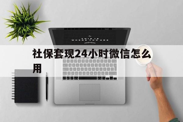 普洱最新社保套现24小时微信怎么用方法分析(最方便真实的普洱社保卡套现有什么办法微信方法)