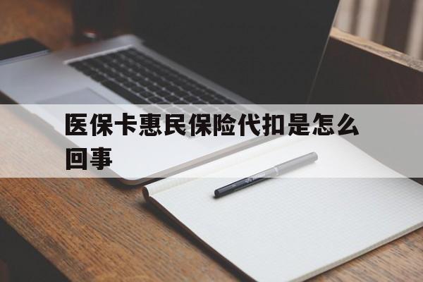 普洱最新医保卡惠民保险代扣是怎么回事方法分析(最方便真实的普洱惠民医保好吗方法)