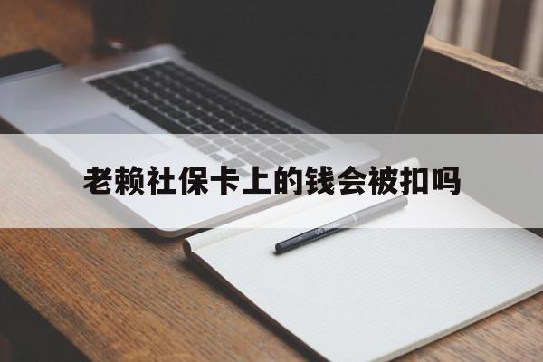 普洱最新老赖社保卡上的钱会被扣吗方法分析(最方便真实的普洱老赖的社保会不会被扣方法)